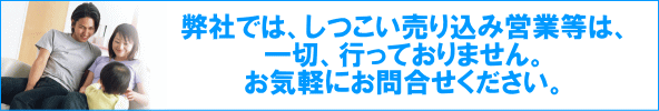 弊社ではしつこい売り込み営業は、一切ありません